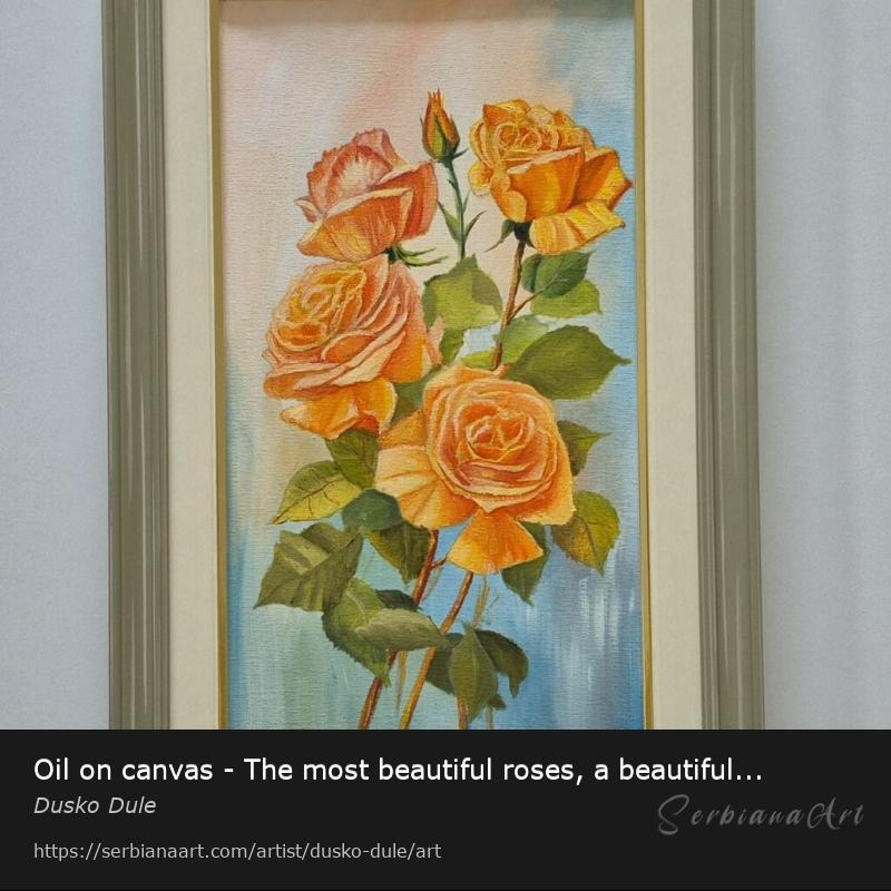 Oil on canvas - The most beautiful roses, a beautiful picture, Oil/Canvas, Dusko Dule