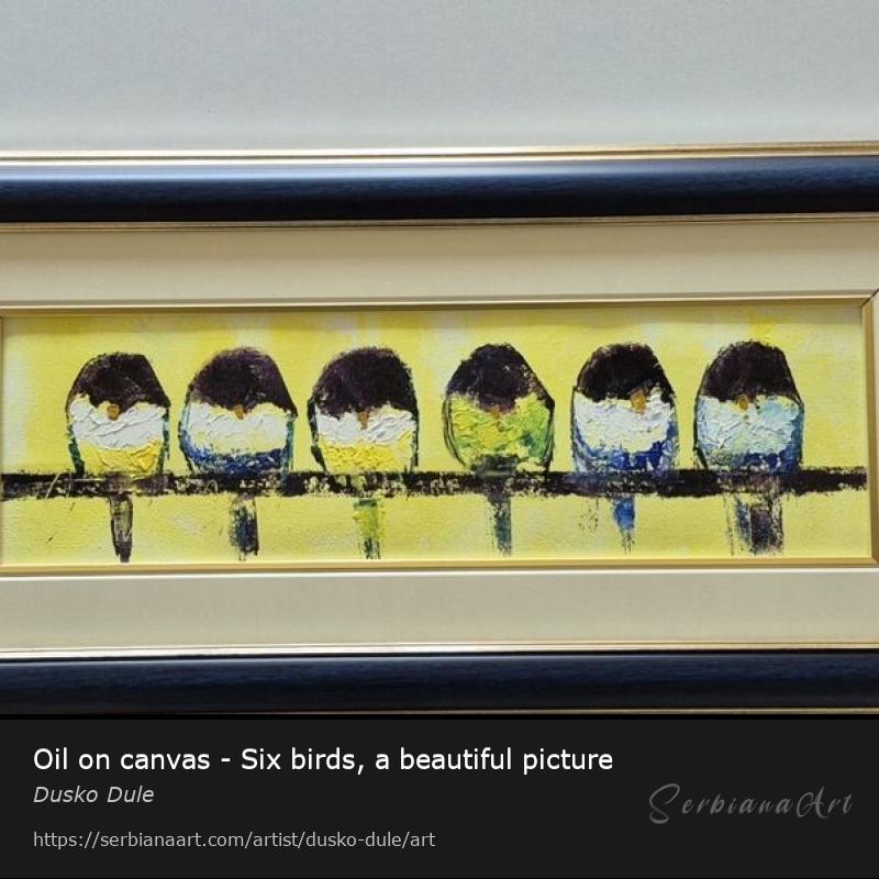 Oil on canvas - Six birds, a beautiful picture, Oil/Canvas, Dusko Dule